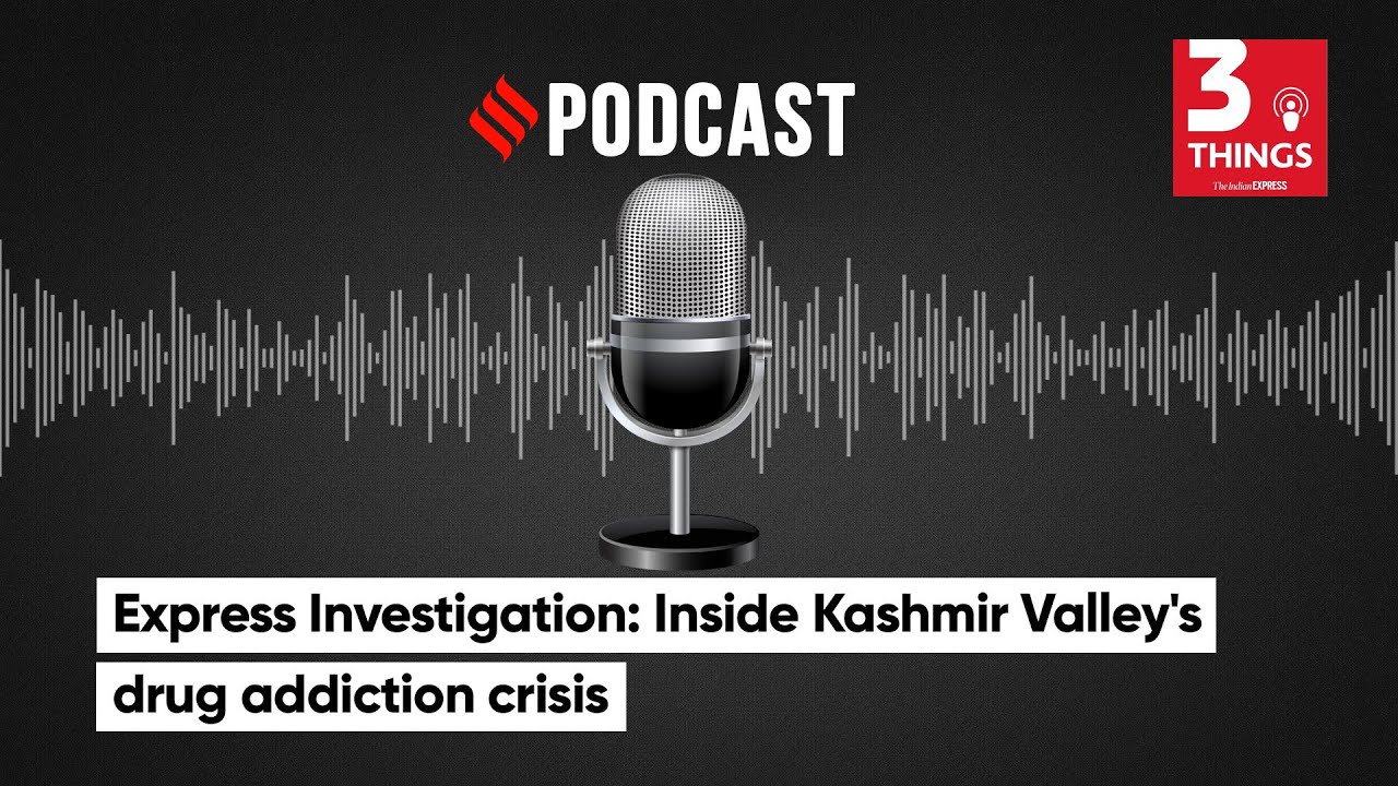 Express Investigation: Inside Kashmir Valley's Drug Addiction Crisis | 3 Things Podcast