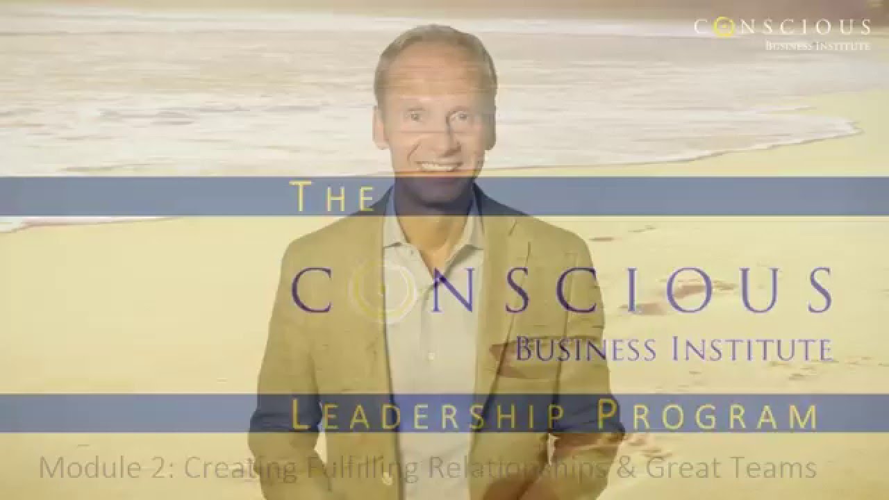 Conscious Business Module 2 Intro:  Creating Fulfilling Relationships & Great Teams