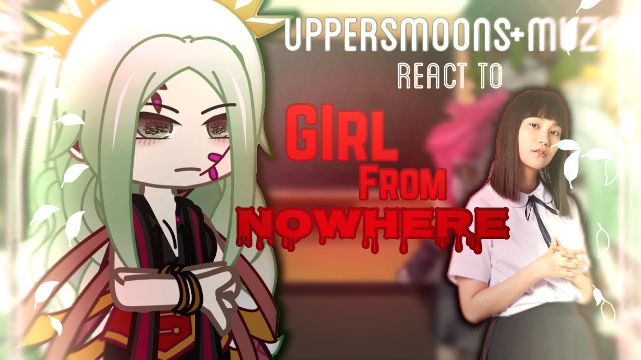 Uppermoons+muzan react to Girl From Nowhere (Pt-1) GCRV