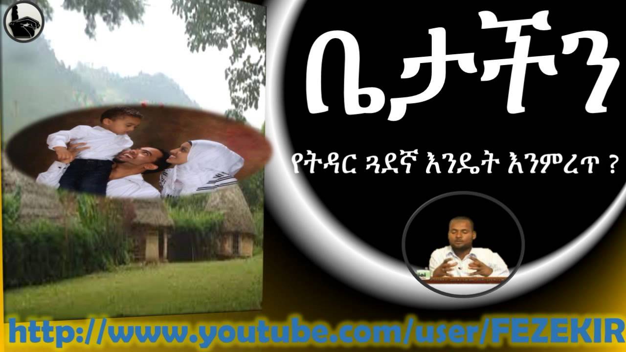የትዳር ጓደኛን እንዴት እንምረጥ | YeTidar Guwadegna Endet Inmeret -  Betachn Program