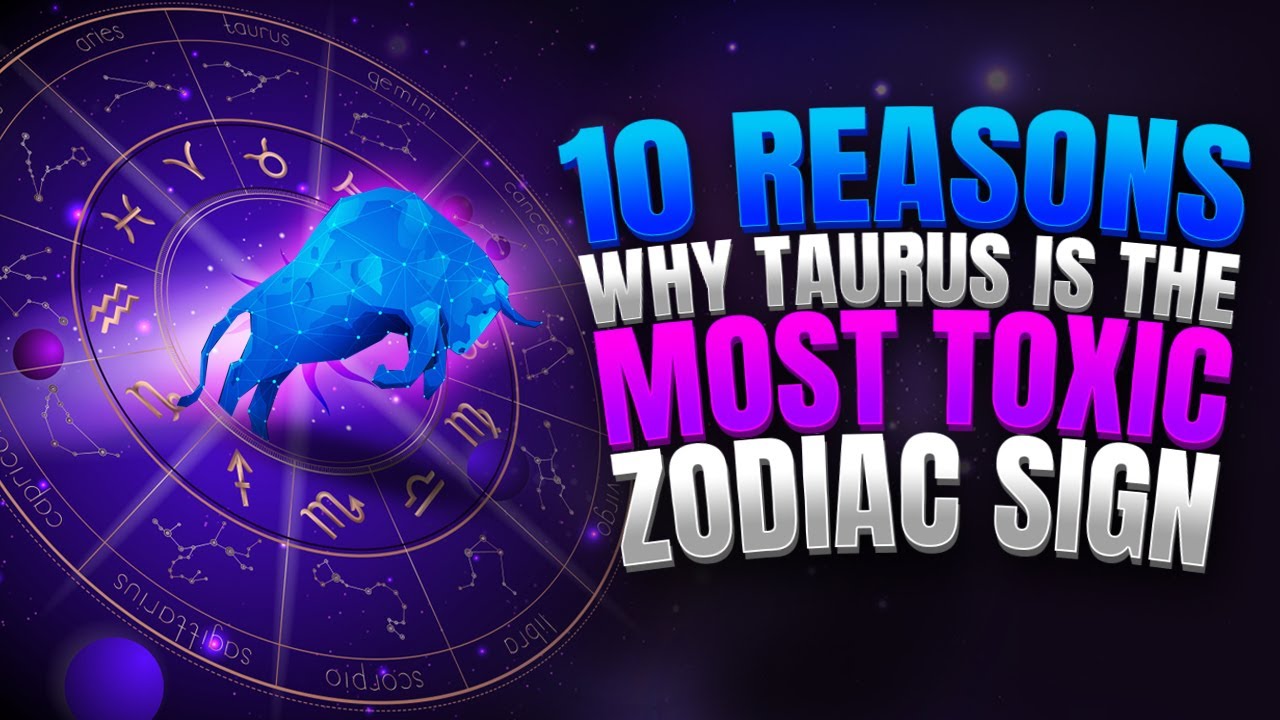 10 reasons why taurus is the most toxic zodiac sign