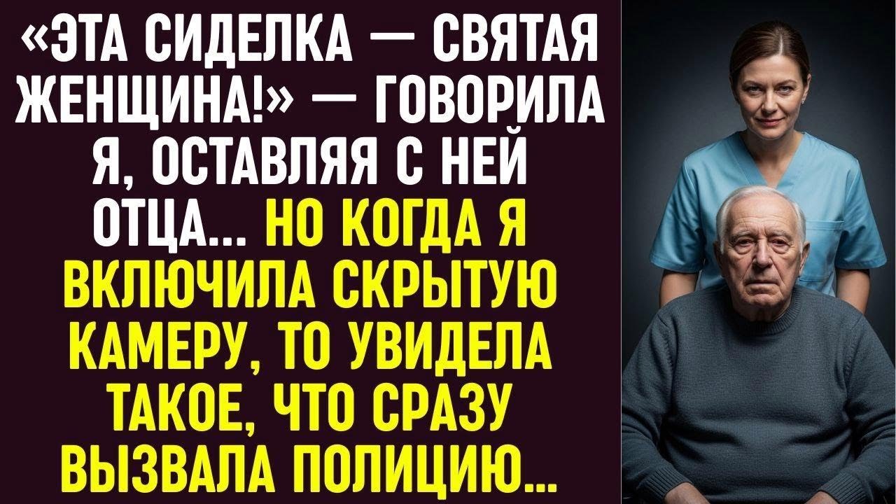 «Эта сиделка — святая!» — говорила я. Но включив камеру, увидела такое, что сразу вызвала полицию.