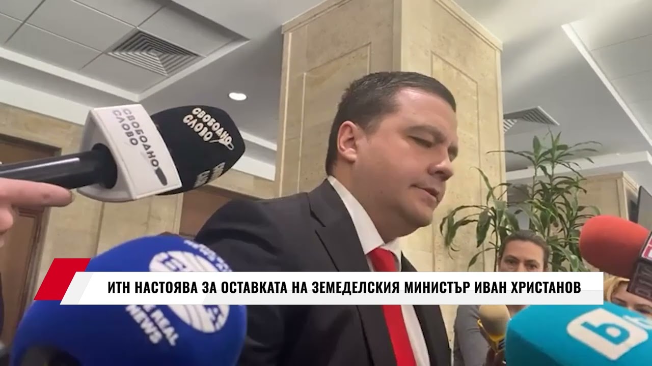 ИТН НАСТОЯВА ЗА ОСТАВКАТА НА ЗЕМЕДЕЛСКИЯ МИНИСТЪР ИВАН ХРИСТАНОВ