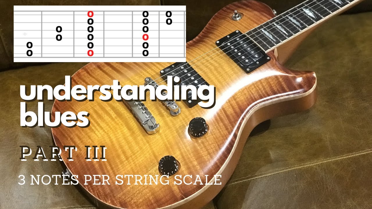 Understanding Blues.  PART III.  3 Note Per String Scale