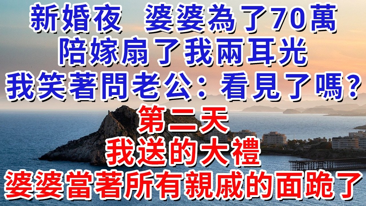 新婚夜，婆婆為了70萬陪嫁扇了我兩耳光，我笑著問老公：看見了嗎？第二天，我送的大禮，讓婆婆當著所有親戚的面跪了！#生活經驗#情感故事#故事#小說#戀愛#情感#婚姻