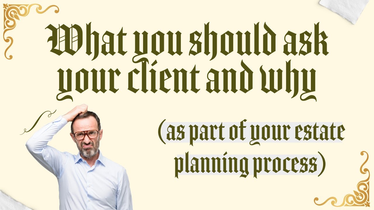 ESTATE PLANNING: What Questions  to Ask Your Attorney or Client (And Why)