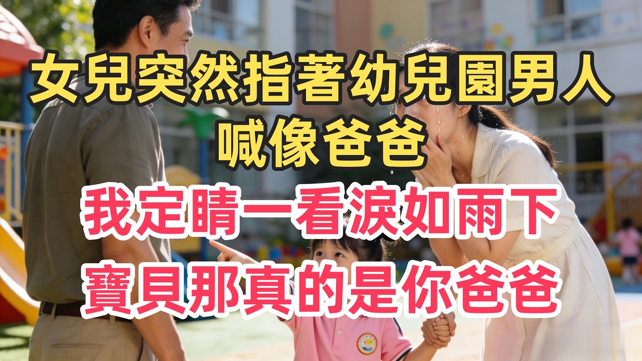 女兒突然指著幼兒園男人喊像爸爸！我定睛一看淚如雨下：寶貝，那真的是你爸爸