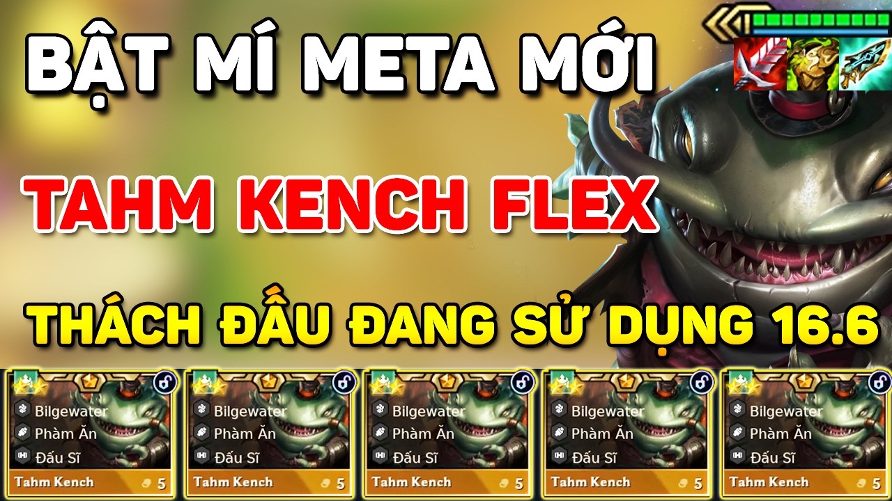BẬT MÍ META MỚI TAHM'KENCH FLEXIBLE MÀ TOP THÁCH ĐẤU ĐANG TIN TƯỞNG SỬ DỤNG TẠI PHIÊN BẢN 16.6