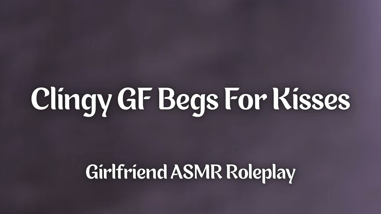 Clingy GF Begs For Kisses [F4A] [Cute] [Silly] [Kissing] [Making Out-ish] [Girlfriend ASMR Roleplay]