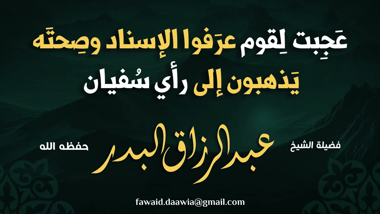 عجبت لقوم عرفوا الإسناد وصحته يذهبون إلى رأي سفيان ... للشيخ عبد الرزاق البدر