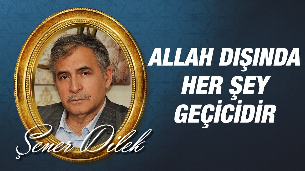 Prof. Dr. Şener DİLEK  - Allah dışında herşey geçicidir!