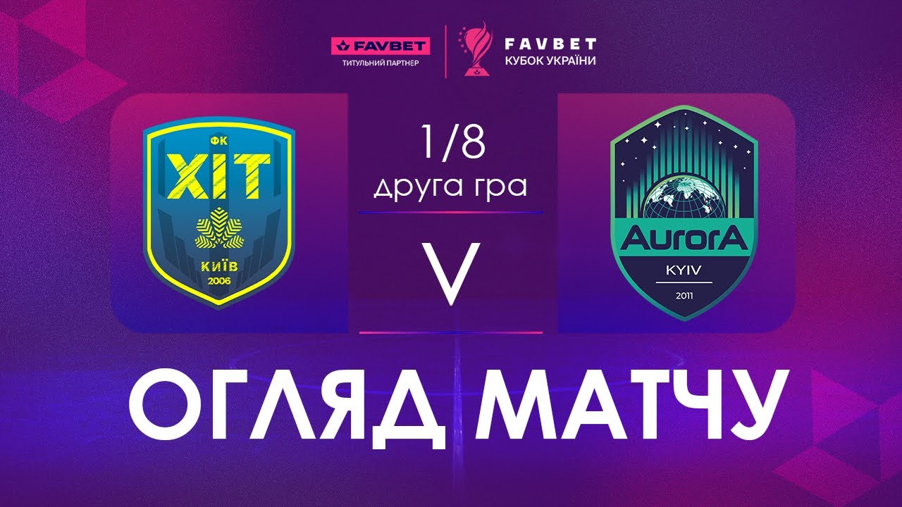 Огляд матчу | ХІТ - Aurora | Favbet Кубок України. 1/8 Фіналу. Друга гра.