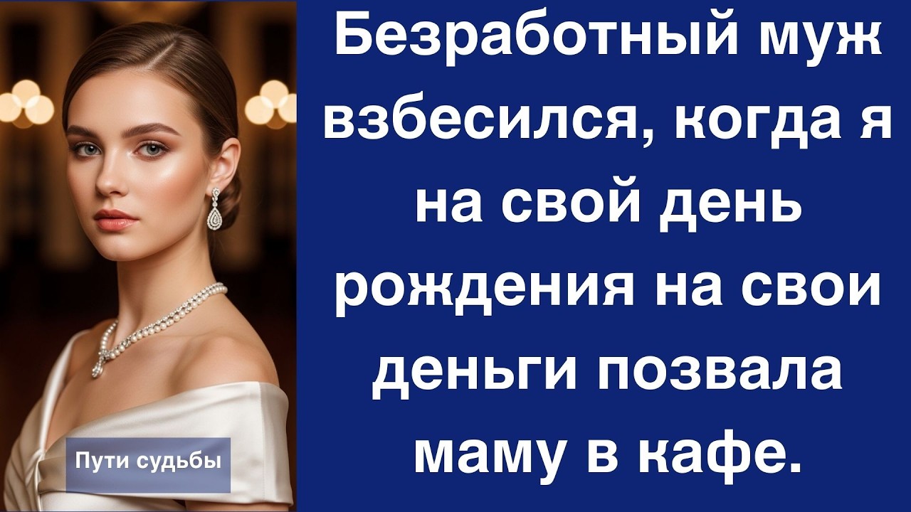 Безработный муж взбесился, когда я на свой день рождения на свои деньги позвала маму в кафе