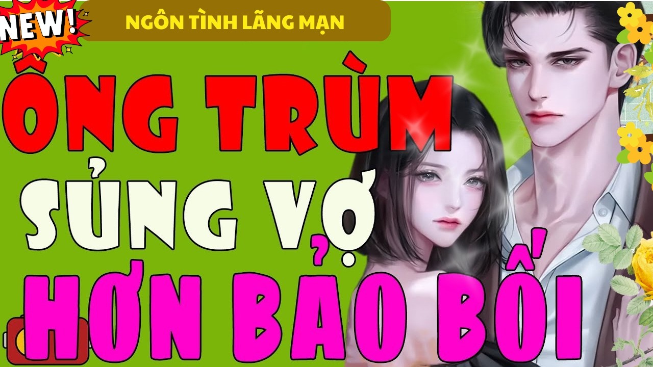 ÔNG TRÙM SỦNG VỢ HƠN BẢO BỐI TRỌN BỘ - TIỂU THUYẾT NGÔN TÌNH TỶ NGƯỜI NGHE