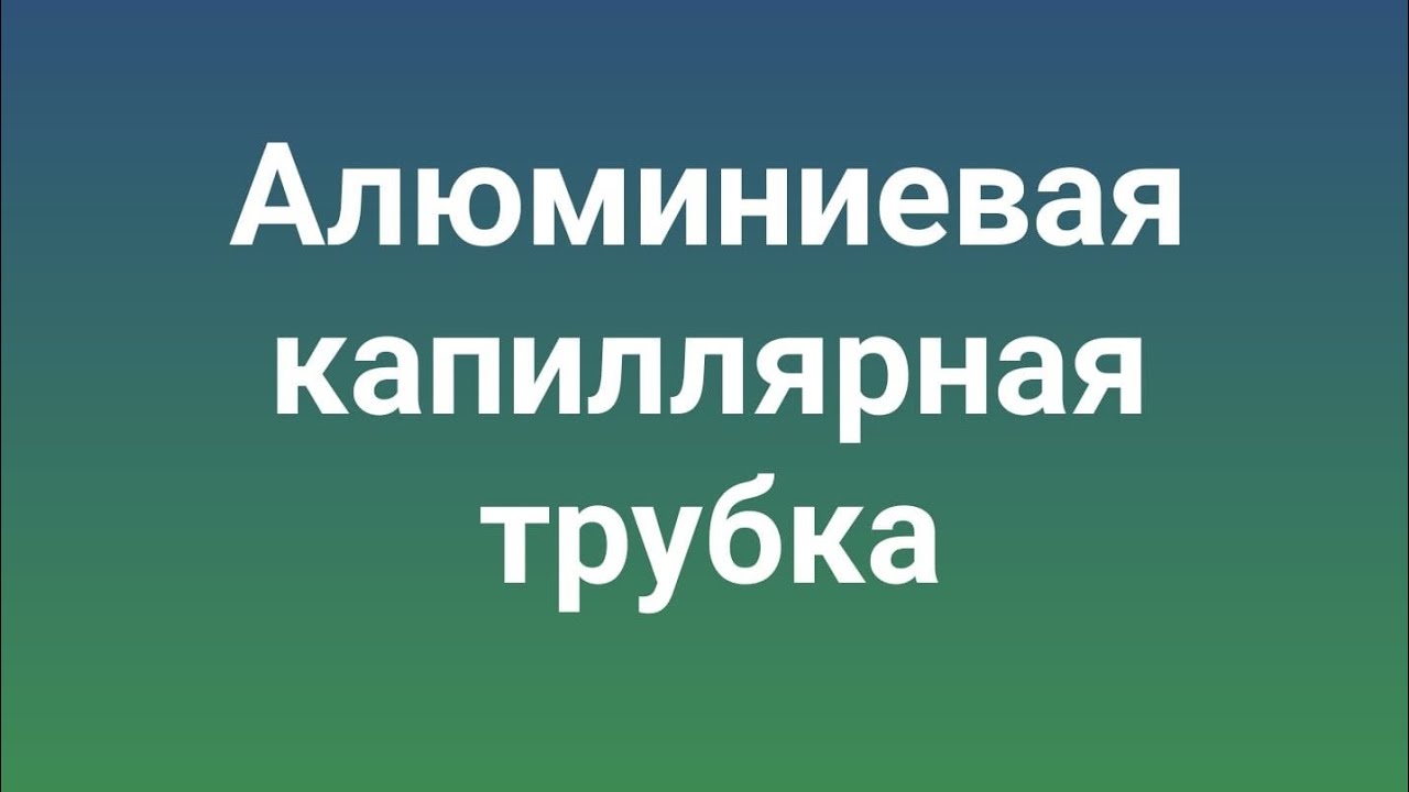 Алюминиевая капиллярная трубка . В чем проблема.