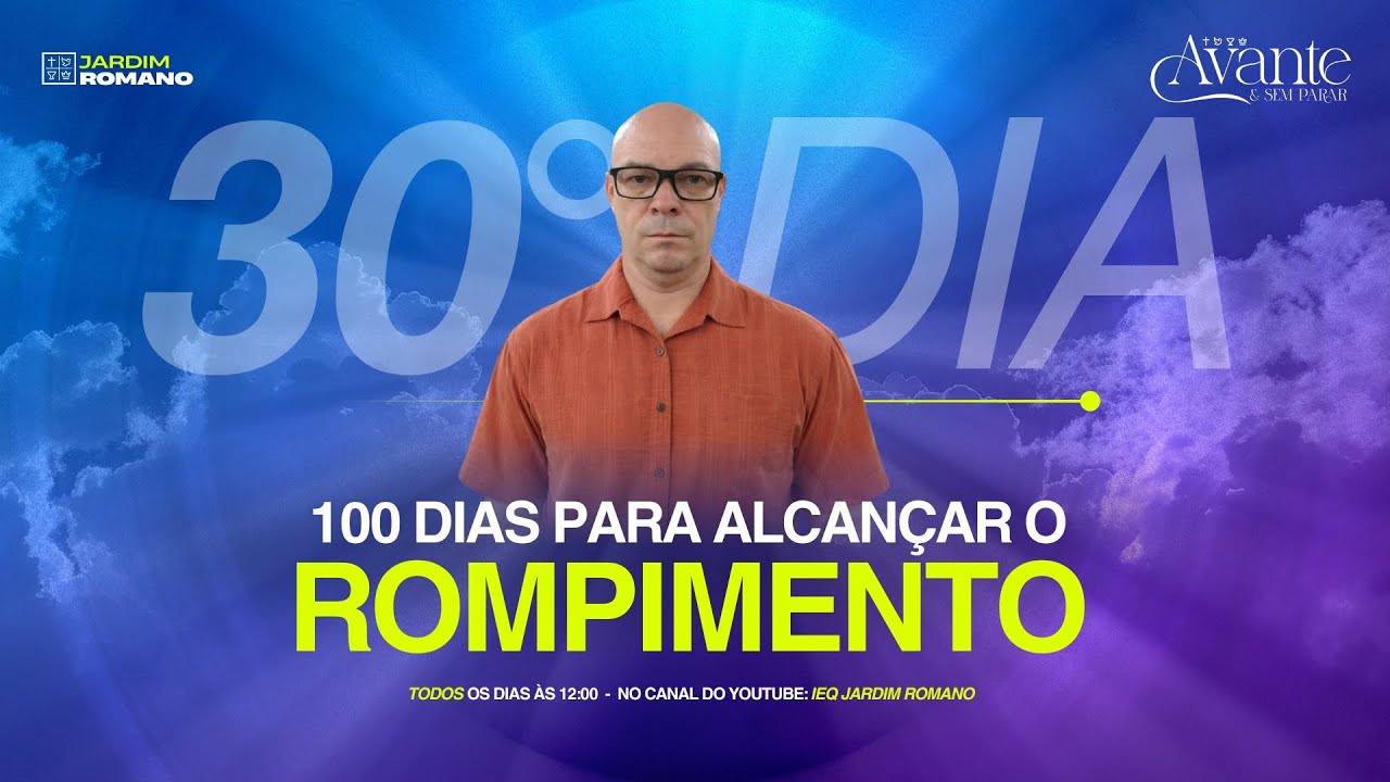 30° DIA - 100 DIAS PARA ALCANÇAR O ROMPIMENTO!