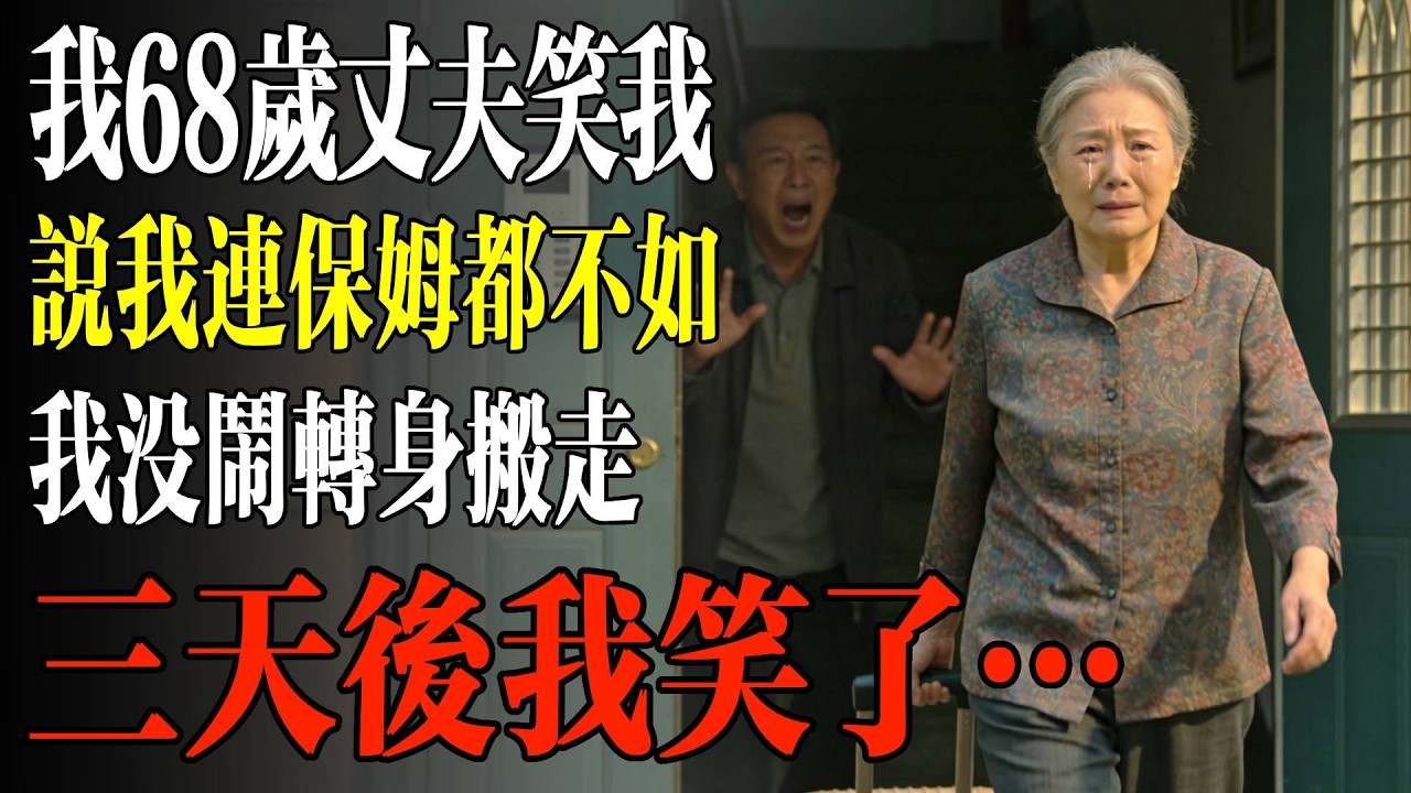 我68歲丈夫笑我，說我連保姆都不如，我沒鬧轉身搬走，三天後我笑了…#幸福 #人生 #故事 #老年 #退休後 #情感 #人生感悟 #養生 #哲理 #老年生活