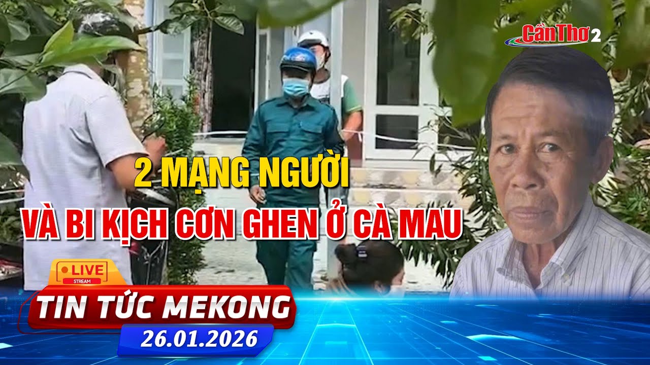 [🔴 Live] 2 mạng người và bi kịch cơn ghen ở Cà Mau | Tin tức Mekong 26.01.2026 | Cần Thơ