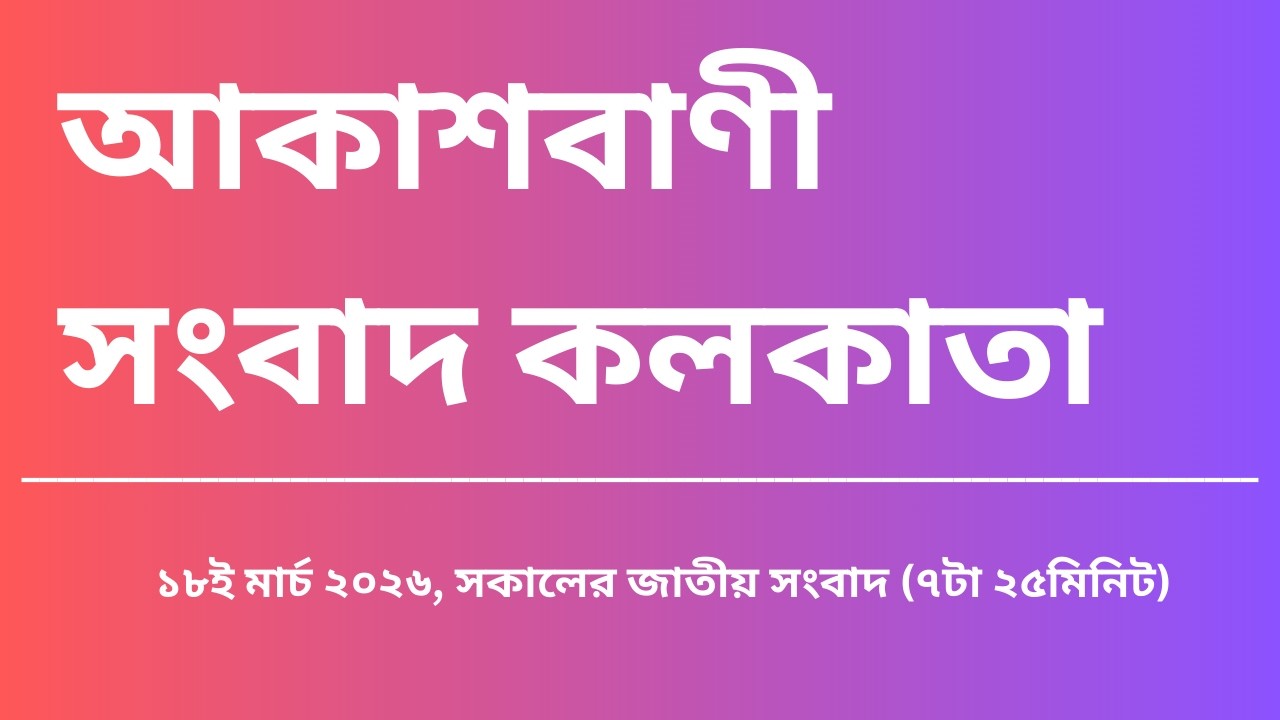 #সংবাদ #সকাল৭টা২৫মিনিট১৮_০৩_২০২৬ , আকাশবাণী সংবাদ কলকাতা, আজকের বাংলা খবর