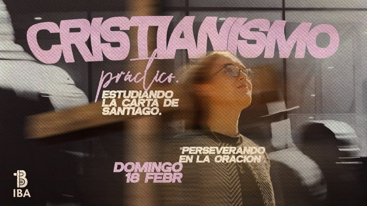 Cristianismo Pr&aacute;ctico: La oraci&oacute;n persistente | Santiago 5: 13-18 | Felipe Trujillo