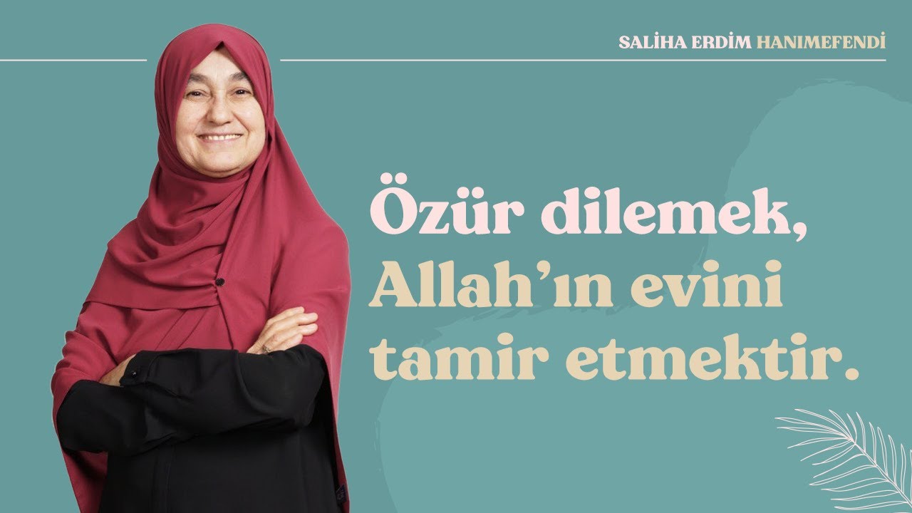 Özür Dilemek, Allah'ın Evini Tamir Etmektir | Saliha Erdim
