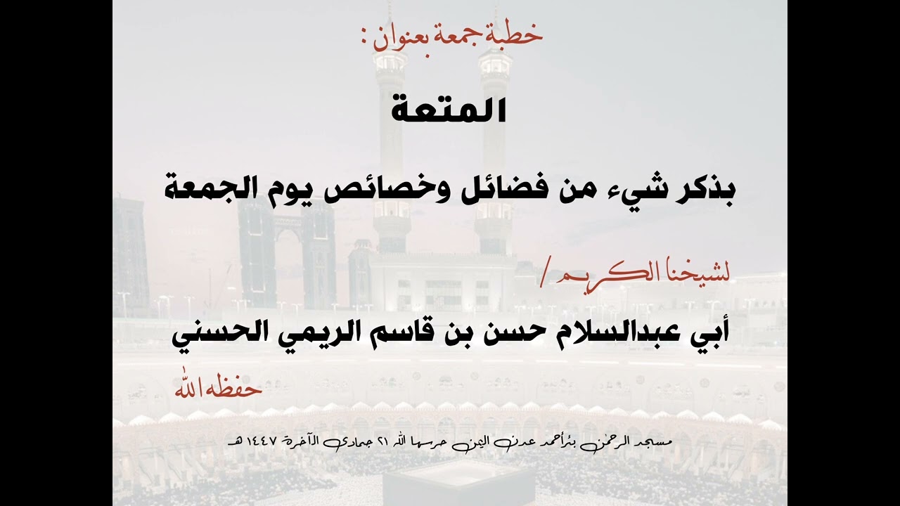 خطبة جمعة بعنوان المتعة بذكر شيء من فضائل وخصائص يوم الجمعة للشيخ حسن بن قاسم الريمي حفظه الله ورعاه