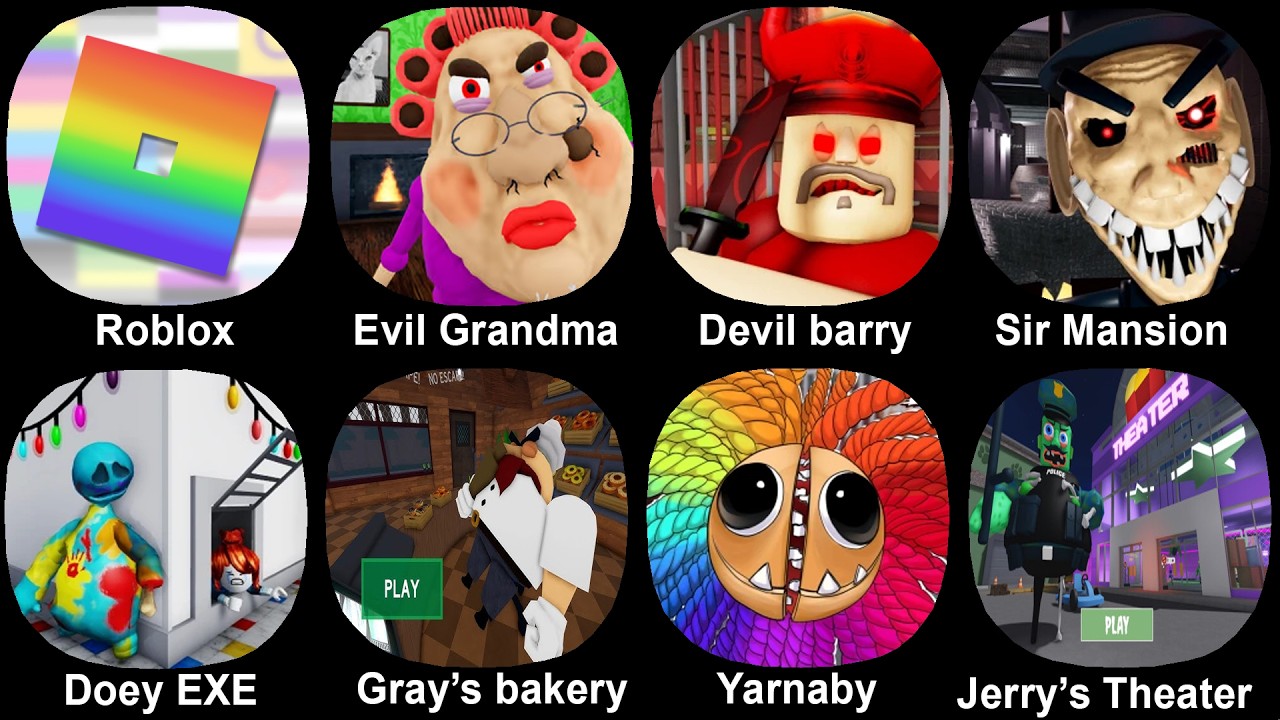 Roblox, Evil Grandma, Devil Barry, Sir mansion, Doey EXE, Gray's Bakery, Yarnaby Prison, Jerry's The