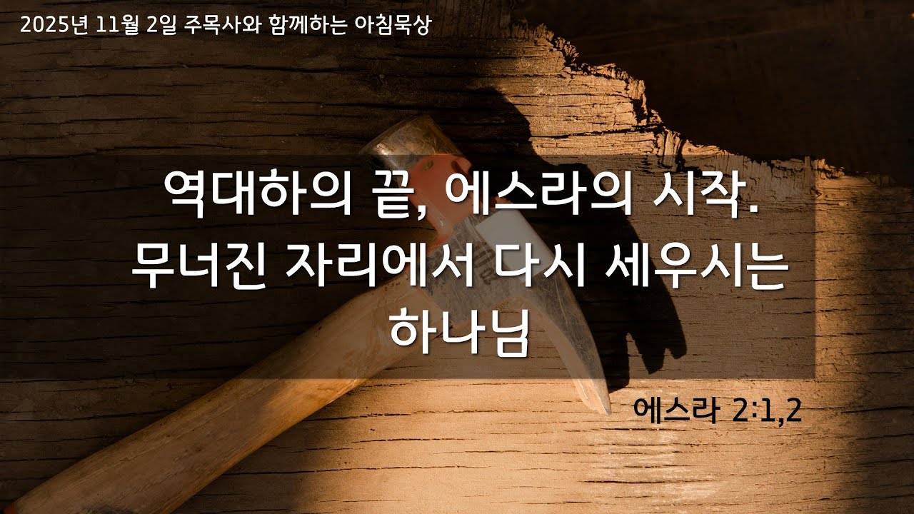 역대하의 끝, 에스라의 시작. 무너진 자리에서 다시 세우시는 하나님 (에스라 2:1,2) 주목사와 함께하는 아침 묵상 (215)