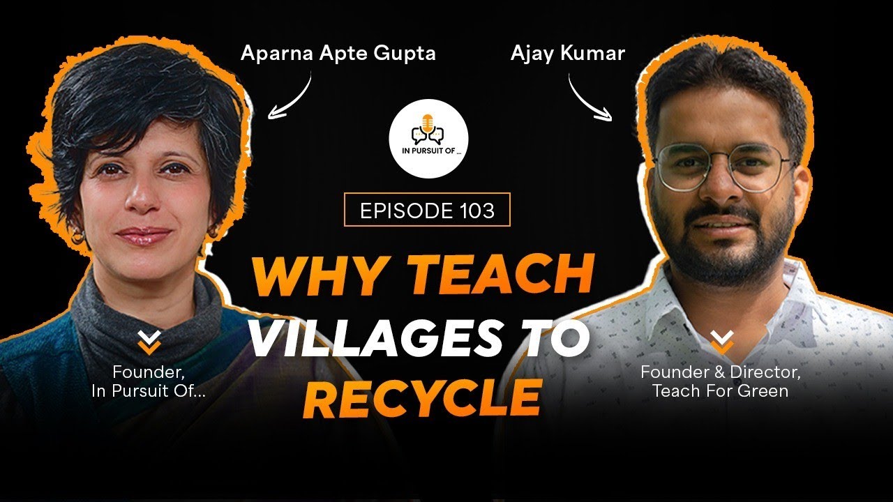 EP 103: Why Teach Villages To Recycle | Ajay Kumar, Founder – Teach For Green