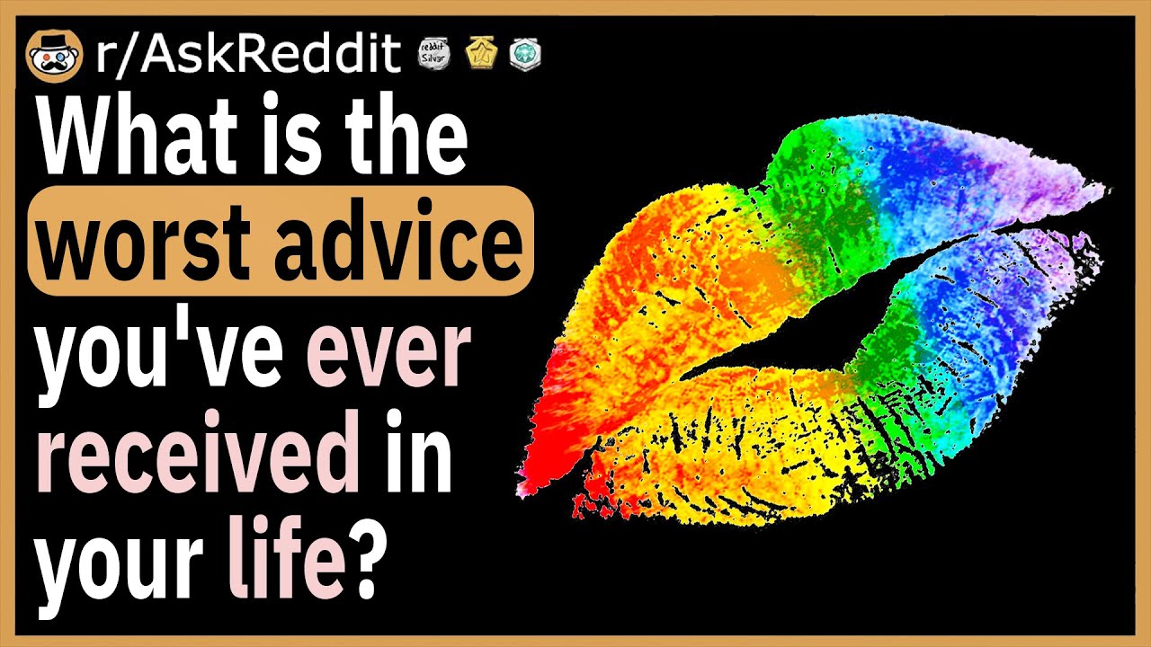 What is the worst advice you've ever received in your life?
