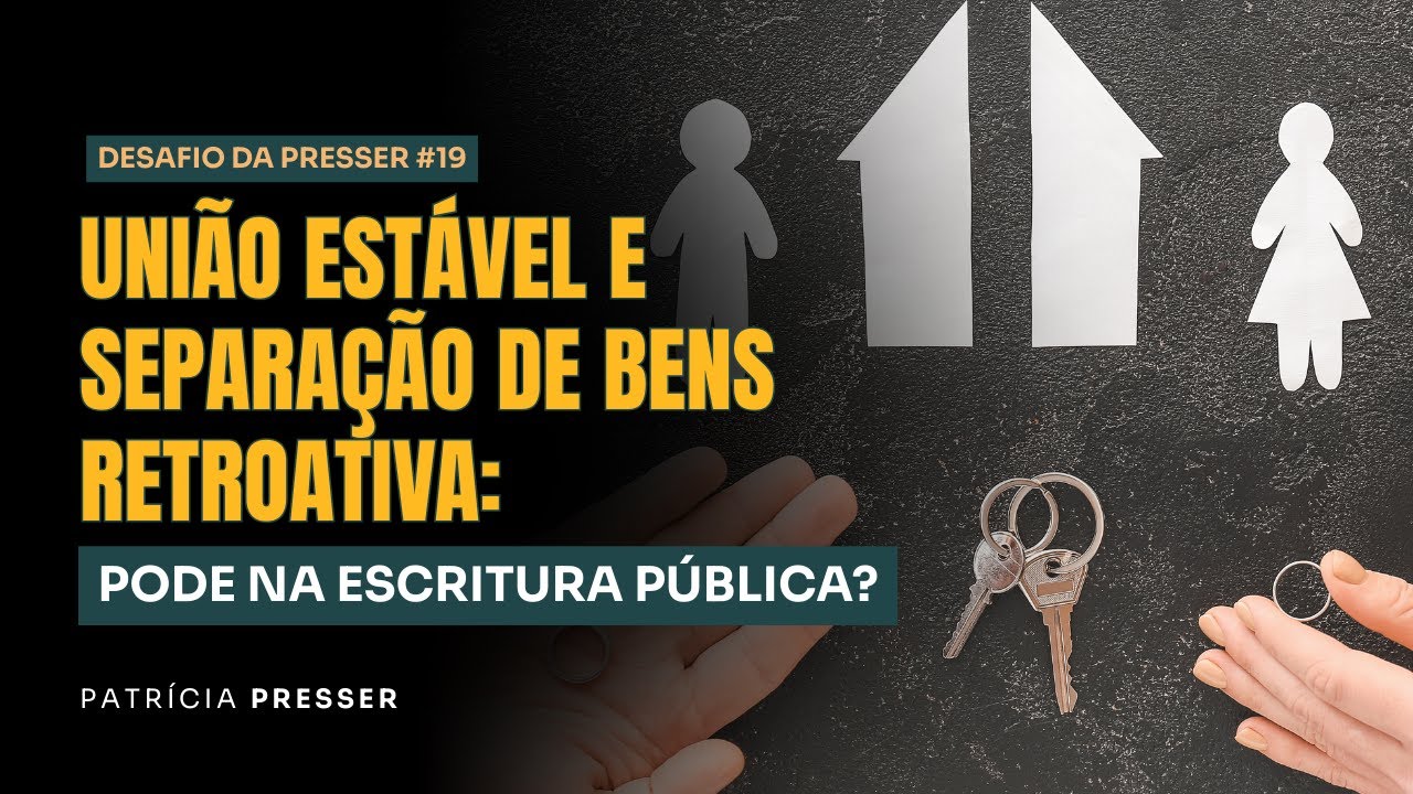 União Estável e Separação de Bens Retroativa: Pode na Escritura Pública? | Desafio da Presser #19