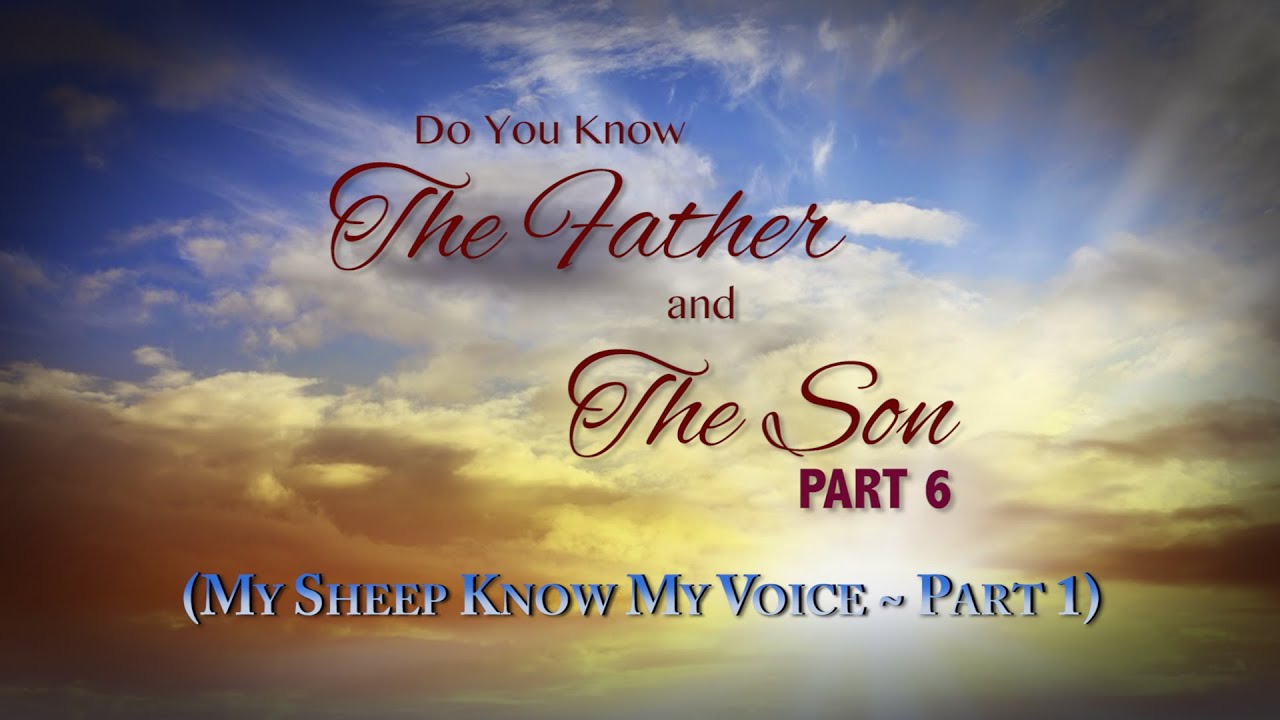 Do You Know the Father and the Son? - Part 6 (My Sheep Know My Voice - Part 1)