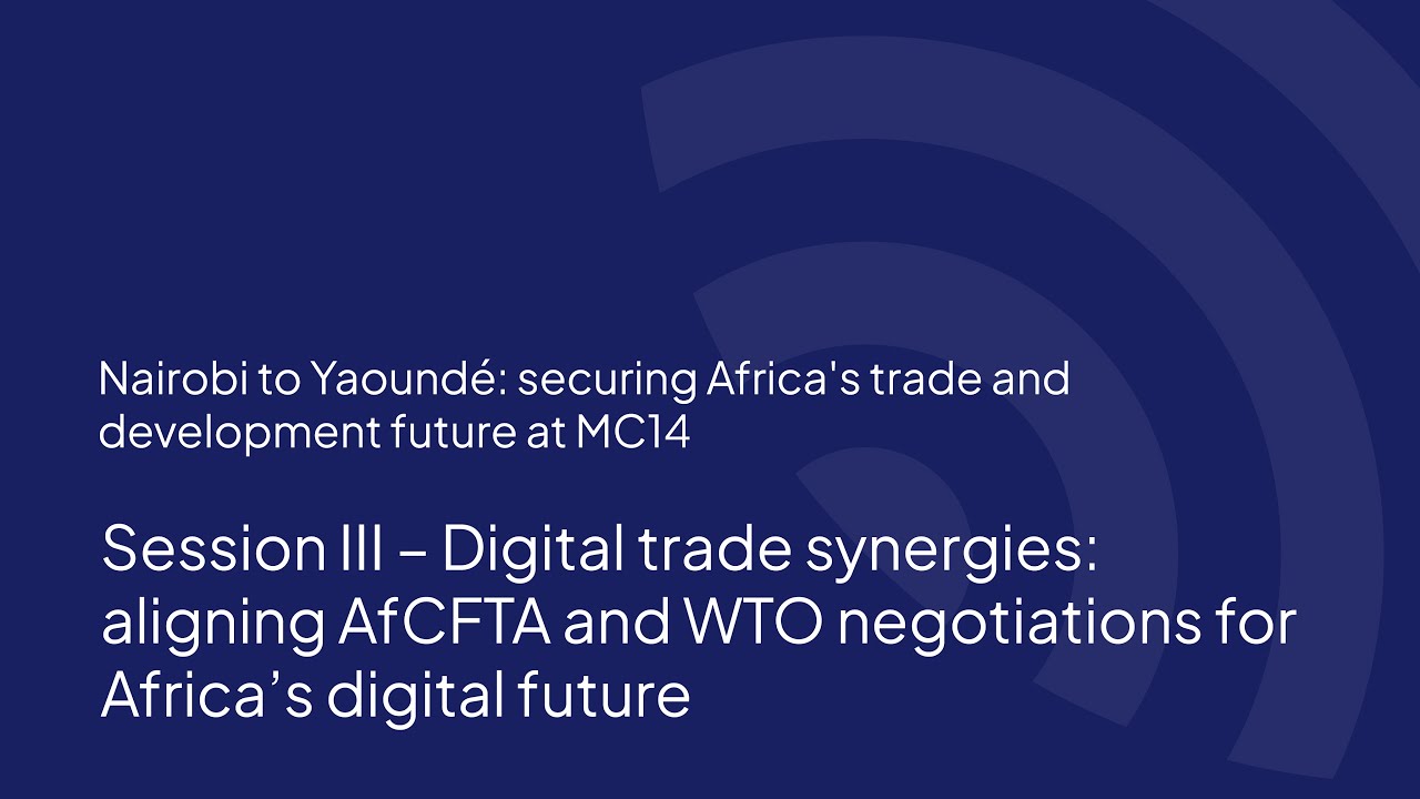 Session III: Digital trade synergies: aligning AfCFTA & WTO negotiations for Africa’s digital future