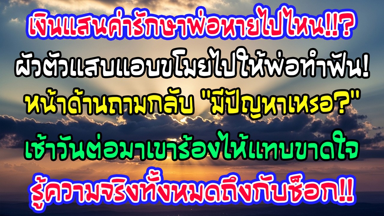 เงินค่ารักษาพ่อฉันในซองหายไป สามีบอกเอาไปทำรากฟันให้พ่อเขา แต่เช้าวันรุ่งขึ้นเขาร้องไห้แทบพัง
