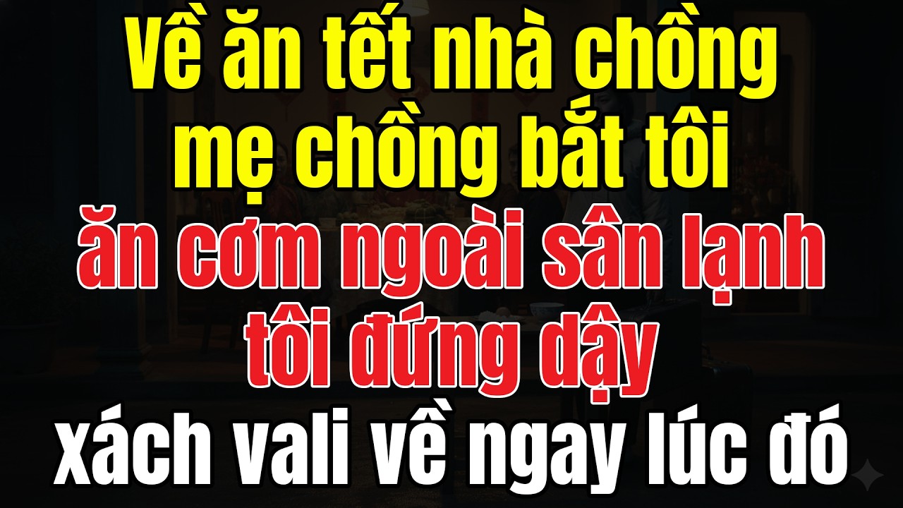 Về Ăn Tết Nhà Chồng, Mẹ Chồng Bắt Tôi Ăn Cơm Ngoài Sân Lạnh - Tôi Đứng Dậy Xách Vali Về Ngay Lúc Đó