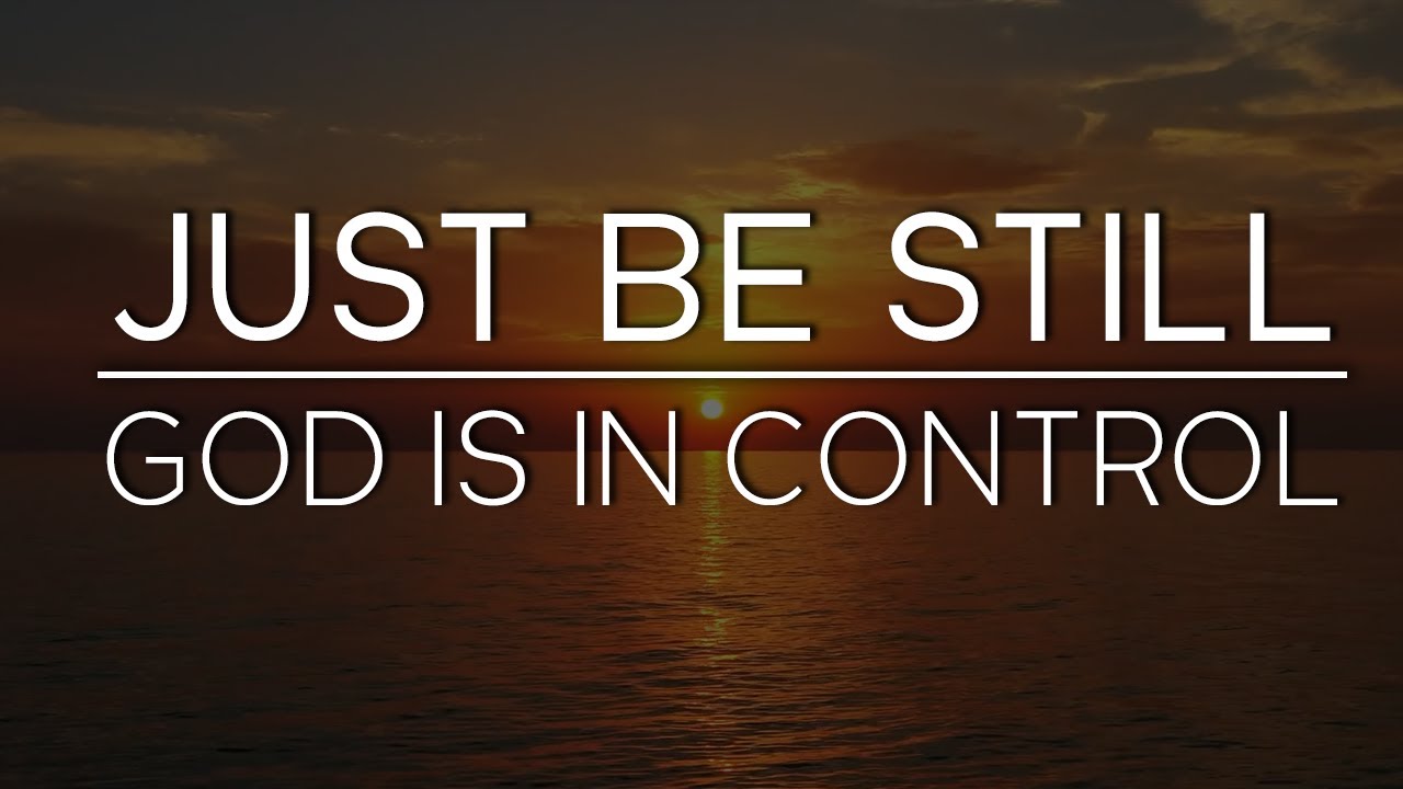 God is Telling You: BE STILL - God is in Control