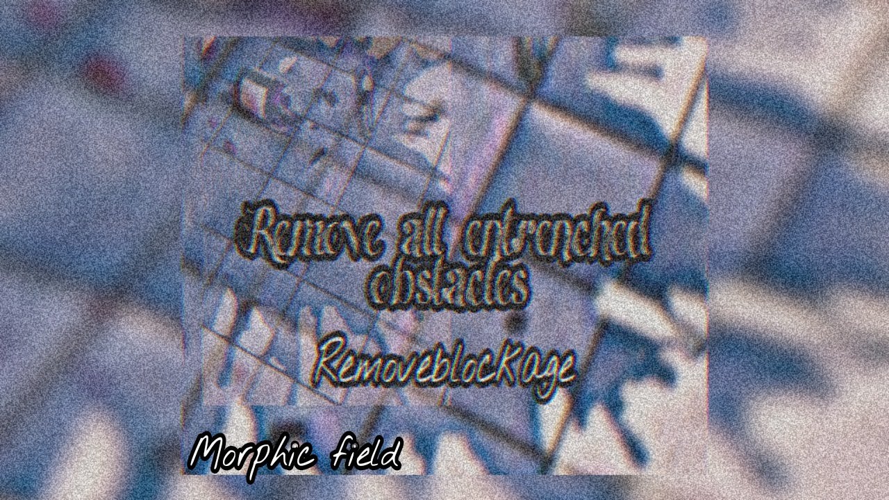 Remove blockage-Morphic field