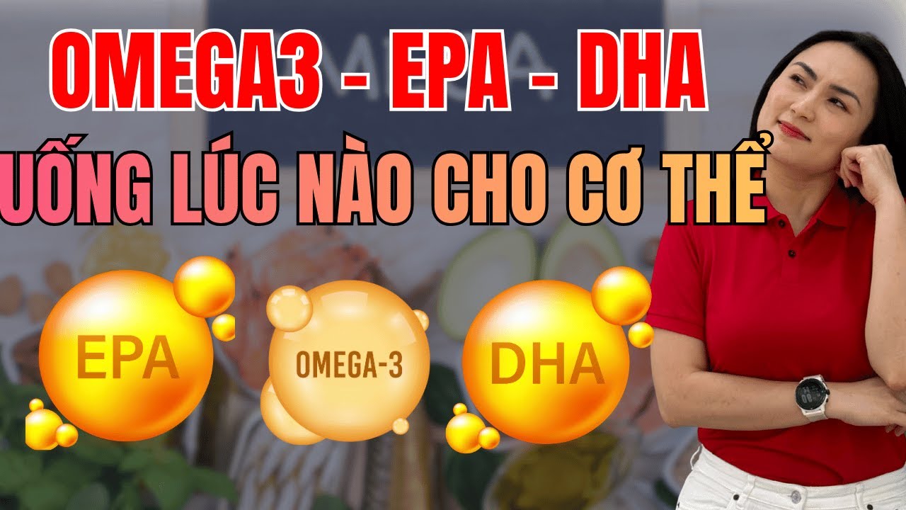 Sự khác nhau của Omega3, EPA, DHA, uống lúc nào tốt, chống viêm khớp, thần kinh, tim mạch tốt nhất
