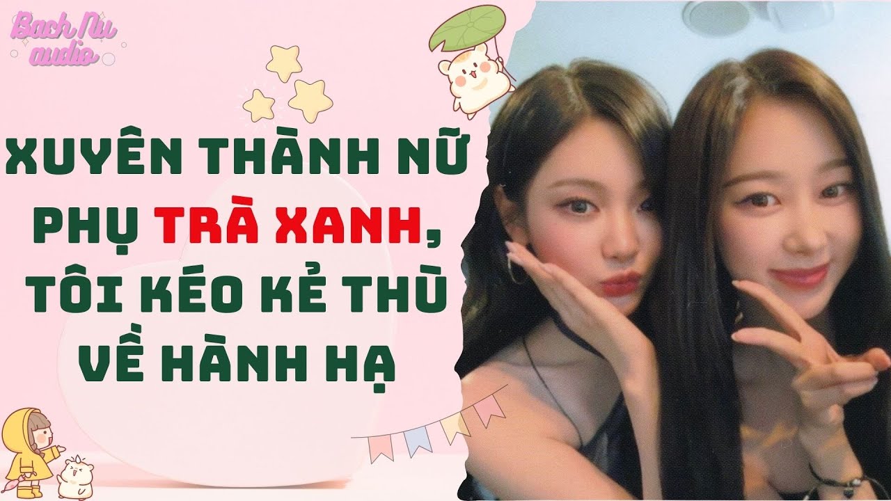 Bách Hợp Audio | XUYÊN THÀNH NỮ PHỤ TRÀ XANH, TÔI KÉO KẺ THÙ VỀ HÀNH HẠ | Truyện Sáng tác