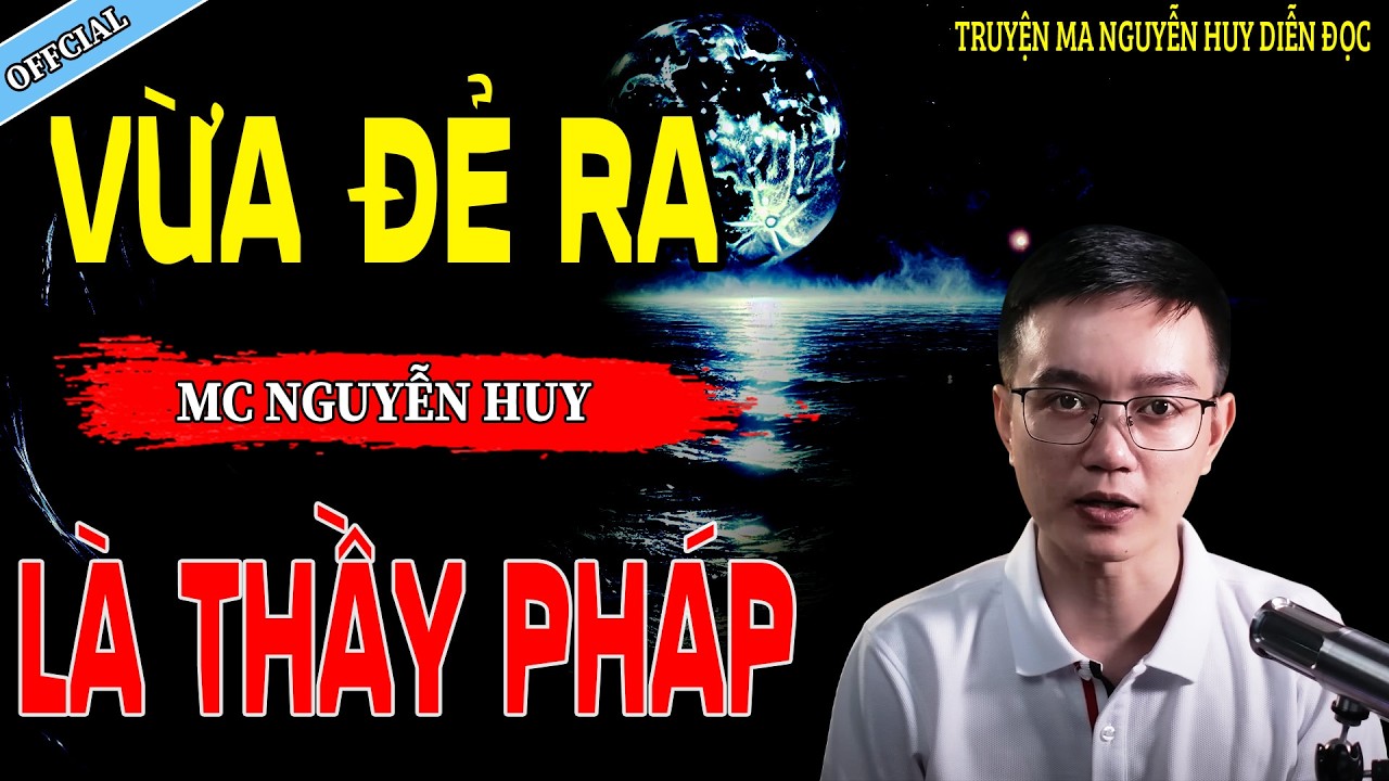VỪA ĐẺ TA LÀ THẦY PHÁP - CÂU CHUYỆN KINH DỊ CÓ THẬT | NGUYỄN HUY