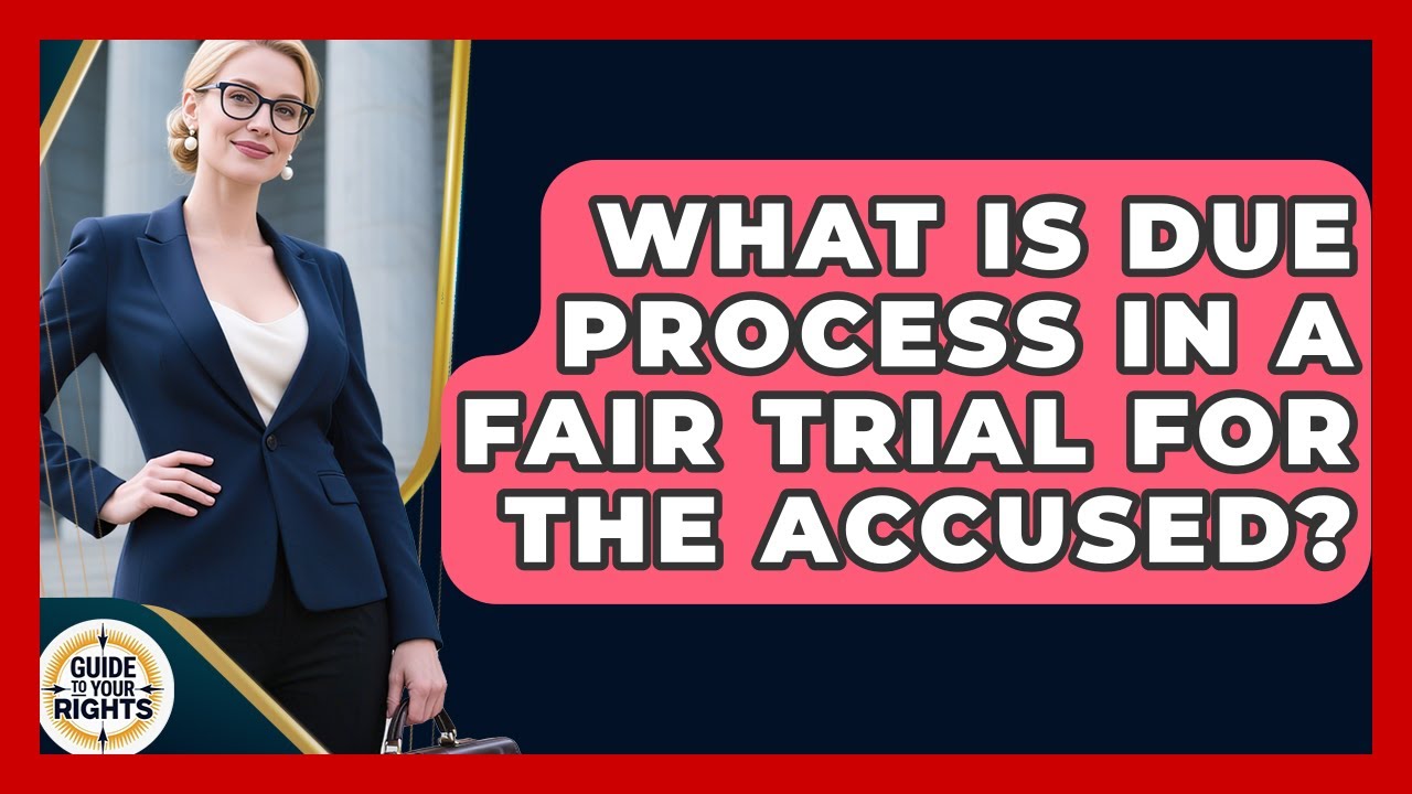 What Is Due Process In A Fair Trial For The Accused? - Guide To Your Rights