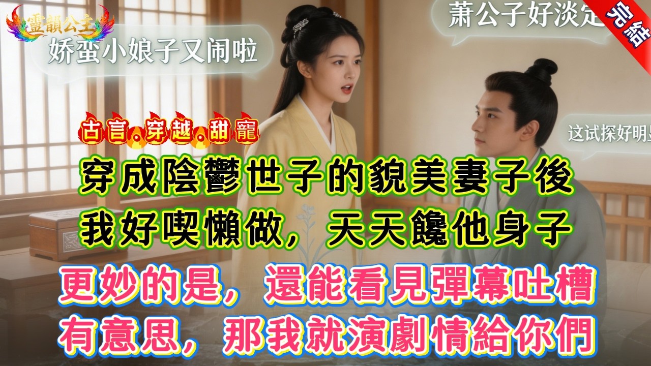 【古言.短篇】穿成陰鬱世子的貌美妻子後，我好喫懶做，天天饞他身子，更妙的是，還能看見彈幕吐槽，有意思，那我就演劇情給你們 #爽文