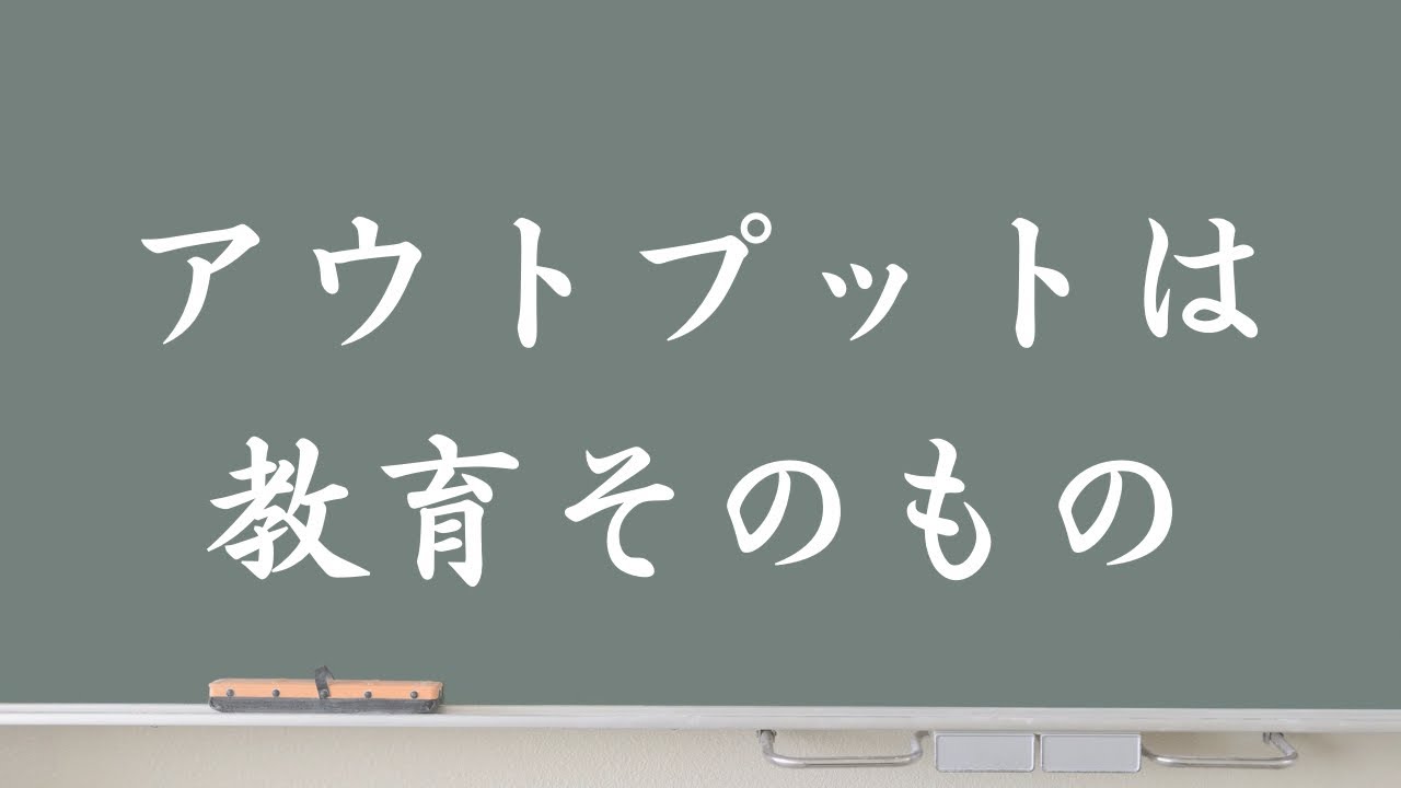 アウトプットこそ、教育の本質だと思う理由