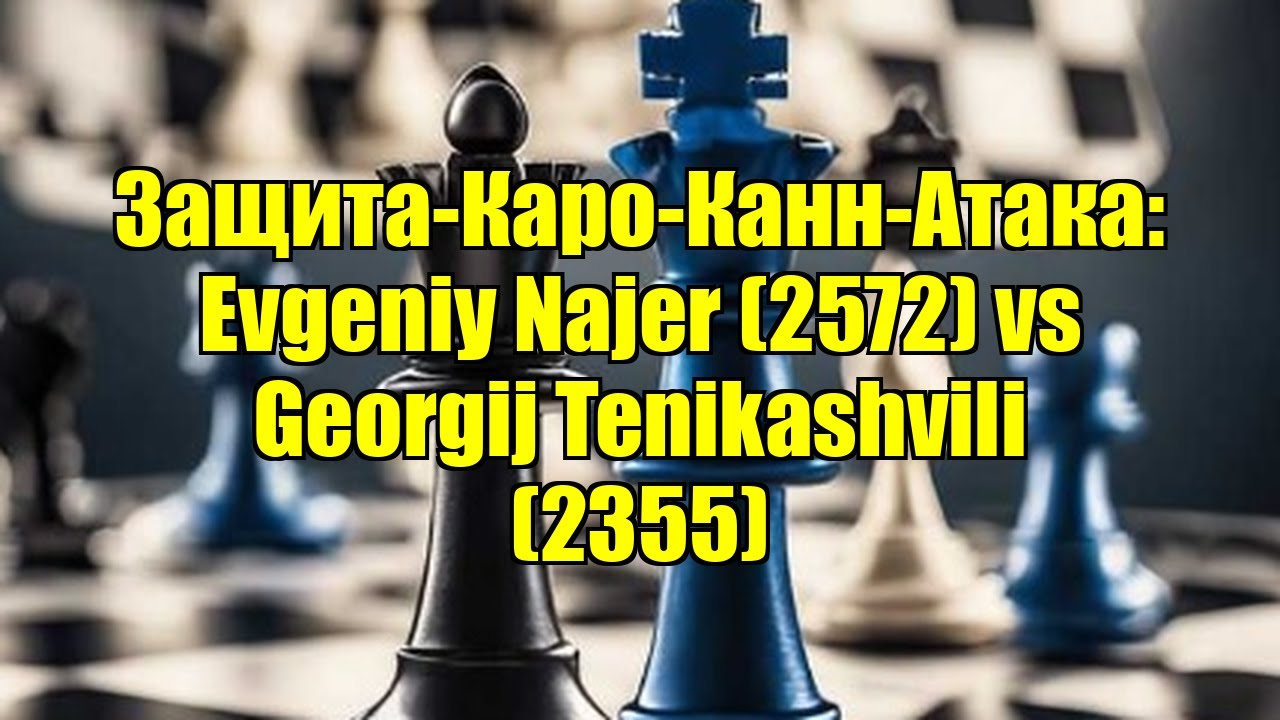Защита-Каро-Канн-Атака: Evgeniy Najer (2572) vs Georgij Tenikashvili (2355)