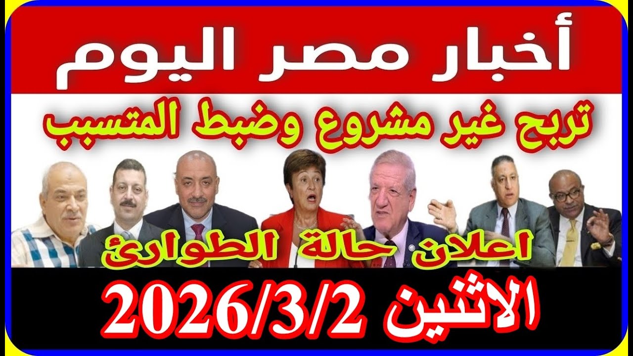 اخبار مصر اليوم الاثنين 2026/3/2 زيادة المعاشات الغاء قانون الايجار القديم ازمة سد النهضة اقالة الحك