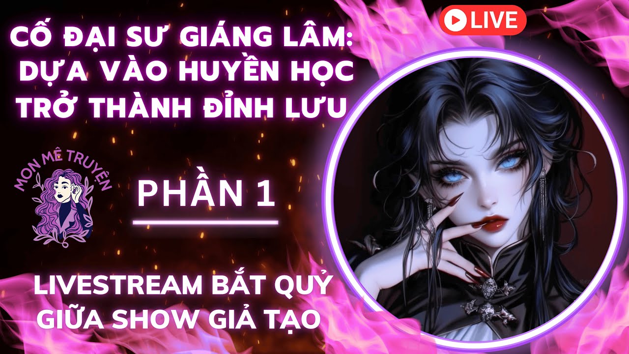 PHẦN 1: CỐ ĐẠI SƯ GIÁNG LÂM:DỰA VÀO HUYỀN HỌC TRỞ THÀNH ĐỈNH LƯU:LIVESTREAM BẮT QUỶ TẠI SHOW GIẢ TẠO