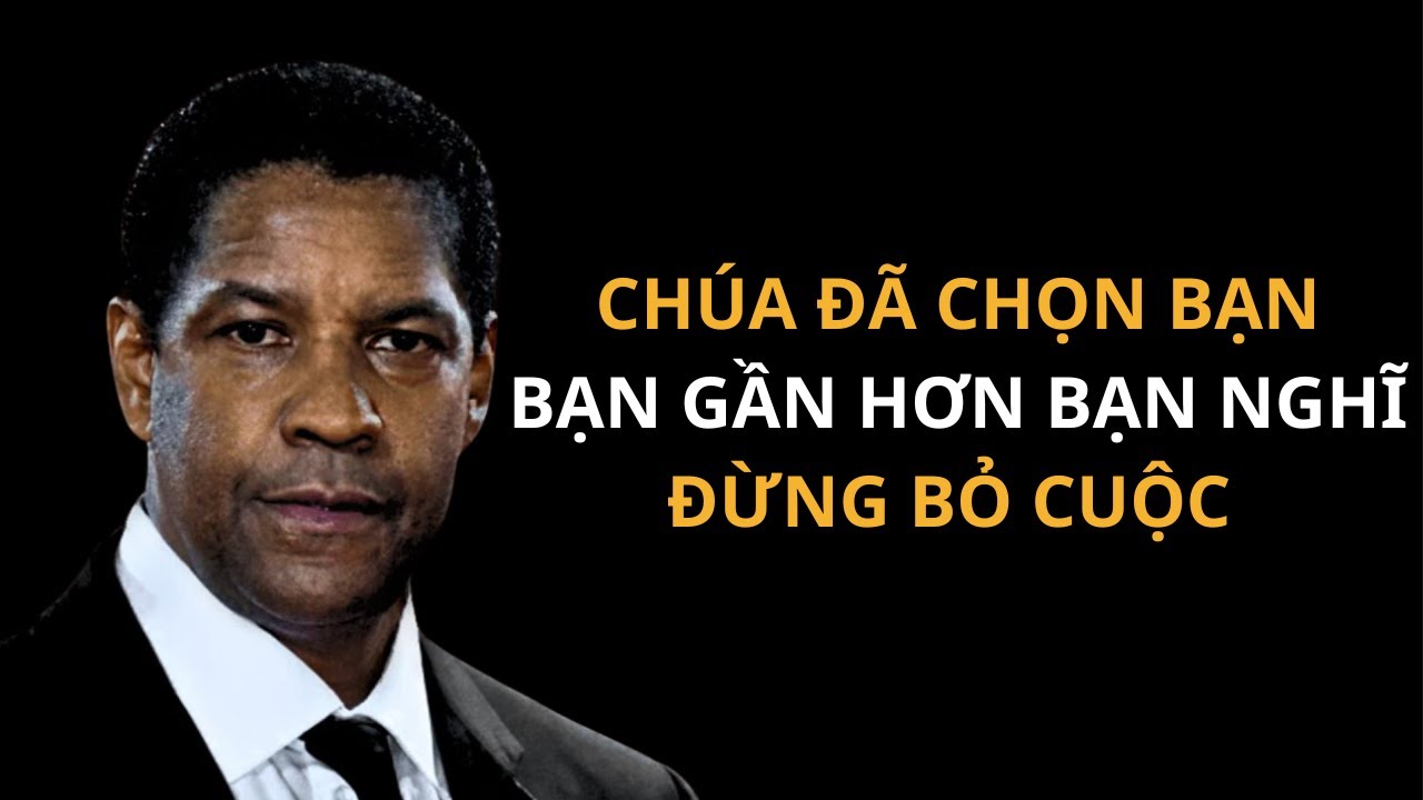 CHÚA ĐÃ CHỌN BẠN BẠN GẦN HƠN BẠN NGHĨ ĐỪNG BỎ CUỘC NGAY BÂY GIỜ Bài phát biểu  từ Denzel Washington