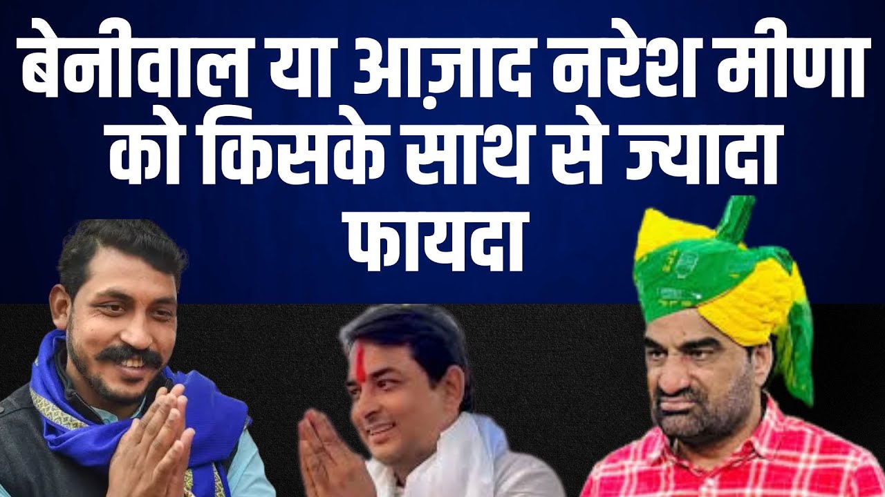 Beniwal या आज़ाद Naresh meena को किसके साथ से ज्यादा फायदा | latest news