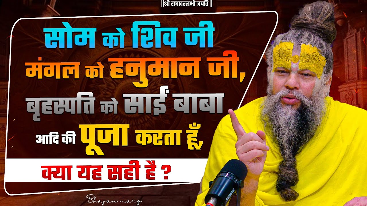 सोम को शिव जी , मंगल को हनुमान जी, बृहस्पति को साईं बाबा आदि की पूजा करता हूँ। क्या यह सही है ?