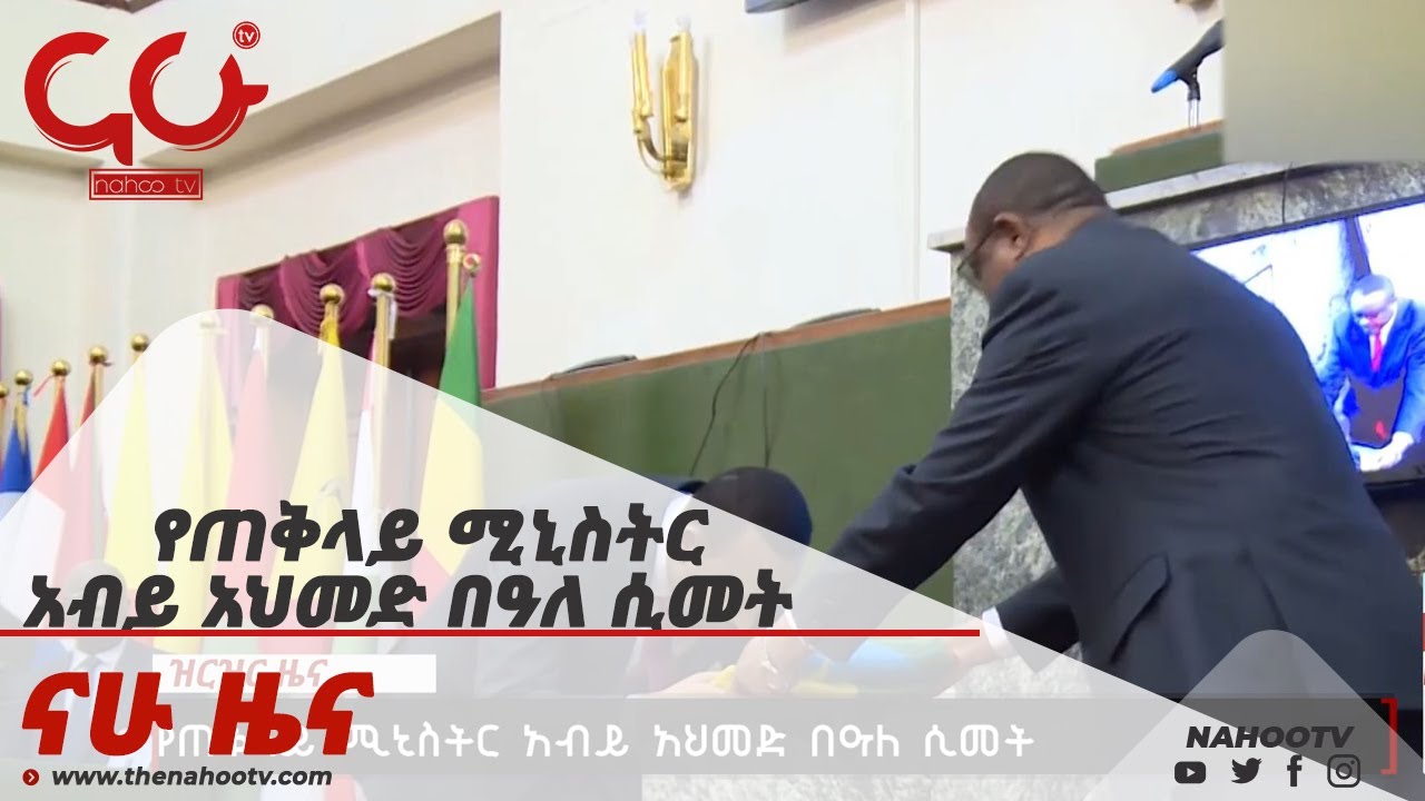 የጠቅላይ ሚኒስትር አብይ አህመድ በዓለ ሲመት  Nahoo News